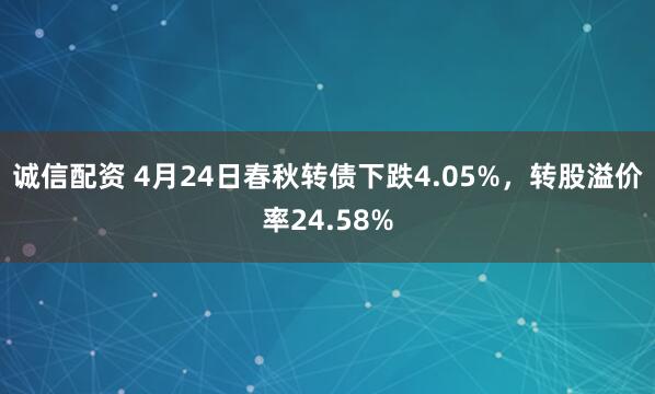 诚信配资 4月24日春秋转债下跌4.05%，转股溢价率24.58%