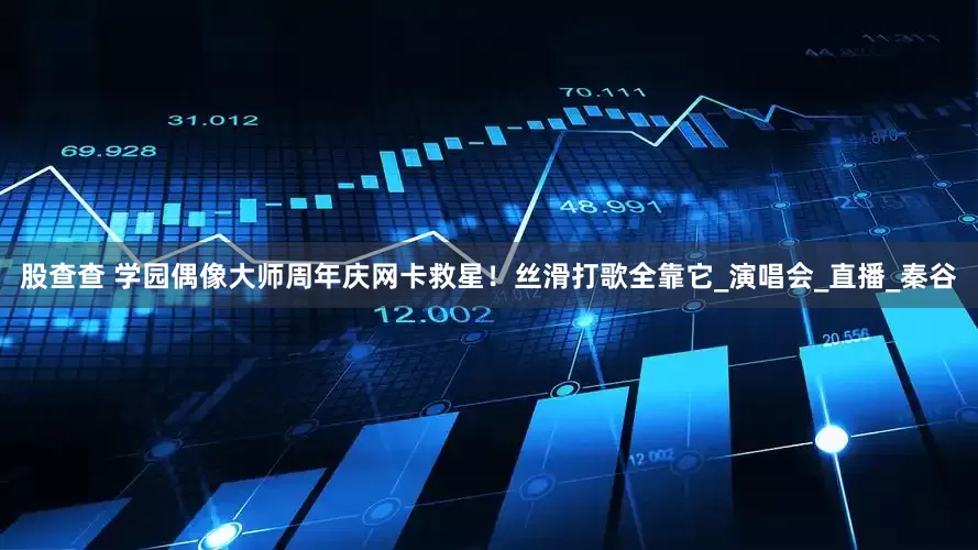 股查查 学园偶像大师周年庆网卡救星！丝滑打歌全靠它_演唱会_直播_秦谷