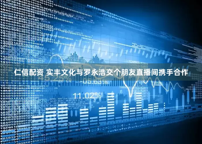 仁信配资 实丰文化与罗永浩交个朋友直播间携手合作