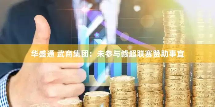 华盛通 武商集团：未参与赣超联赛赞助事宜