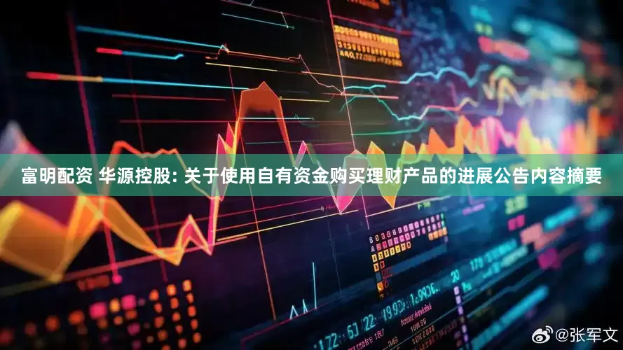 富明配资 华源控股: 关于使用自有资金购买理财产品的进展公告内容摘要