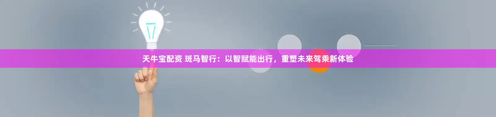 天牛宝配资 斑马智行：以智赋能出行，重塑未来驾乘新体验