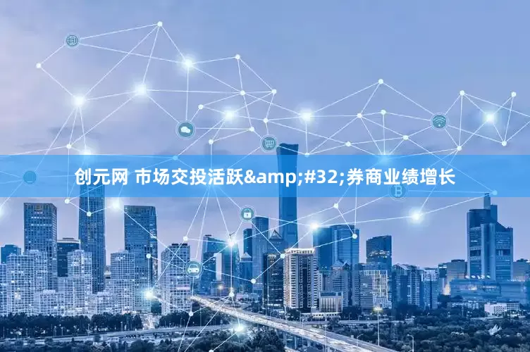 创元网 市场交投活跃&#32;券商业绩增长