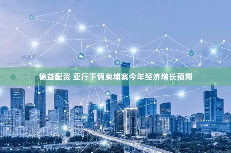 德益配资 亚行下调柬埔寨今年经济增长预期